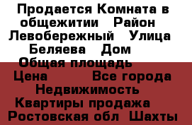 Продается Комната в общежитии › Район ­ Левобережный › Улица ­ Беляева › Дом ­ 6 › Общая площадь ­ 13 › Цена ­ 500 - Все города Недвижимость » Квартиры продажа   . Ростовская обл.,Шахты г.
